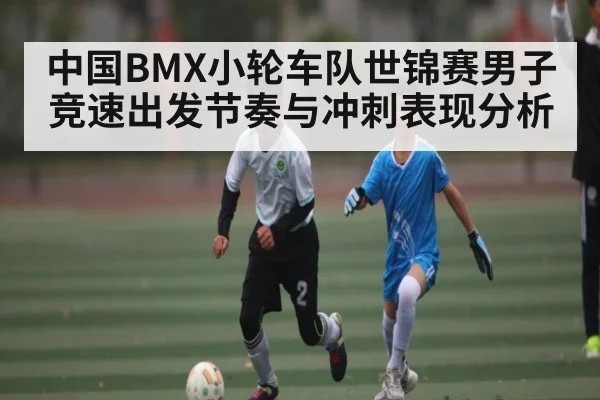 中国BMX小轮车队世锦赛男子竞速出发节奏与冲刺表现分析
