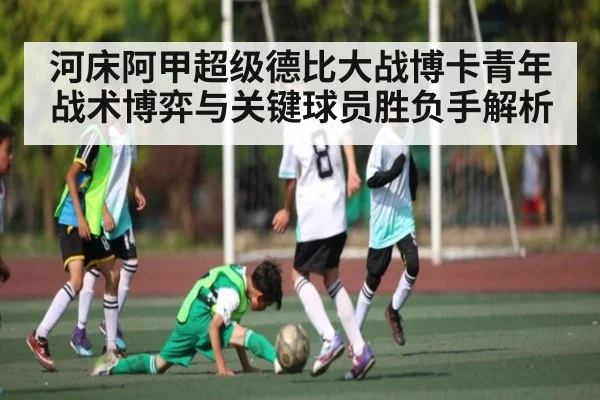 河床阿甲超级德比大战博卡青年 战术博弈与关键球员胜负手解析